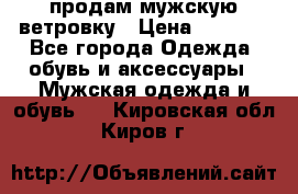 продам мужскую ветровку › Цена ­ 2 500 - Все города Одежда, обувь и аксессуары » Мужская одежда и обувь   . Кировская обл.,Киров г.